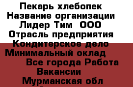 Пекарь-хлебопек › Название организации ­ Лидер Тим, ООО › Отрасль предприятия ­ Кондитерское дело › Минимальный оклад ­ 29 000 - Все города Работа » Вакансии   . Мурманская обл.,Апатиты г.